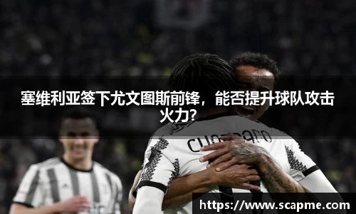 塞维利亚签下尤文图斯前锋，能否提升球队攻击火力？