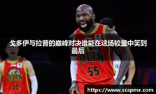 戈多伊与拉普的巅峰对决谁能在这场较量中笑到最后