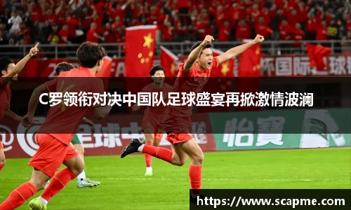 333体育C罗领衔对决中国队足球盛宴再掀激情波澜